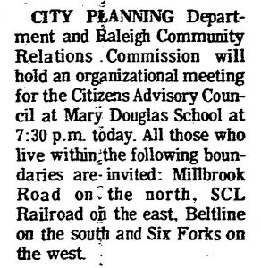 City Planning Department and Raleigh Community Relations Commission will hold an organizational meeting for the Citizens Advisory Council at Mary Douglas School at 7:30 PM today. All those who live within the following boundaries are invited: Millbrook Road on the north, SCL Railroad on the east, Beltline on the south and Six Forks on the west.